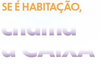 Se é Habitação, chama a CAIXA. A maior parceira da Habitação do Brasil.